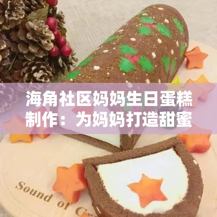 海角社区妈妈生日蛋糕制作：为妈妈打造甜蜜惊喜