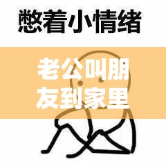 老公叫朋友到家里：我的困扰与烦忧