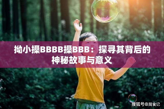 拗小搡BBBB搡BBB：探寻其背后的神秘故事与意义