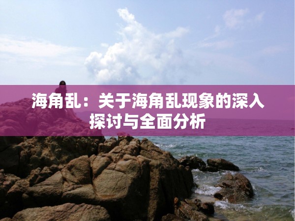 海角乱：关于海角乱现象的深入探讨与全面分析