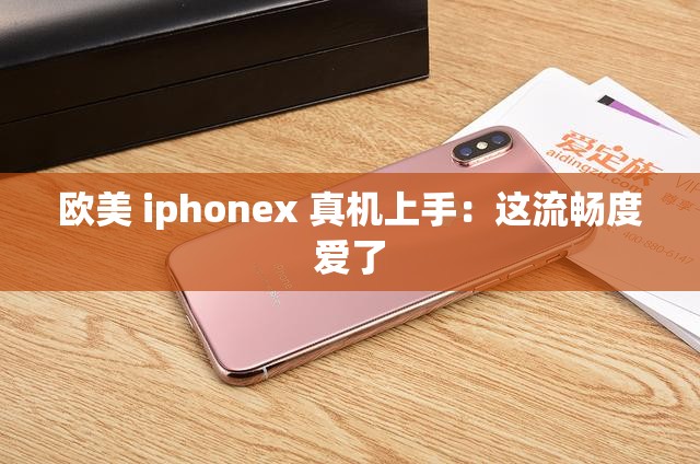 欧美 iphonex 真机上手：这流畅度爱了