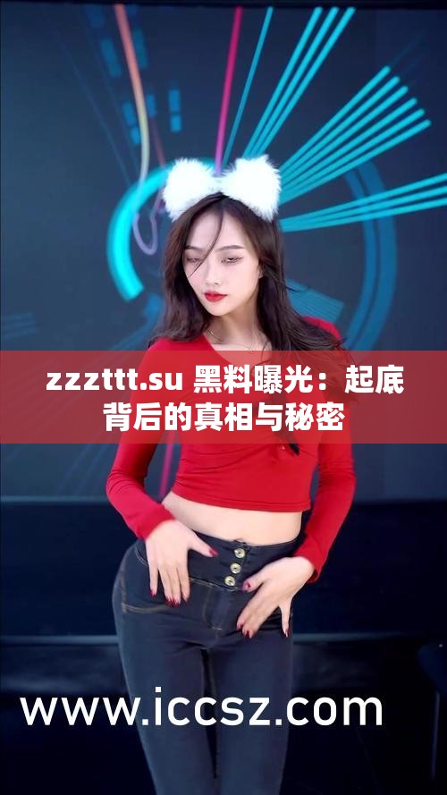 zzzttt.su 黑料曝光：起底背后的真相与秘密