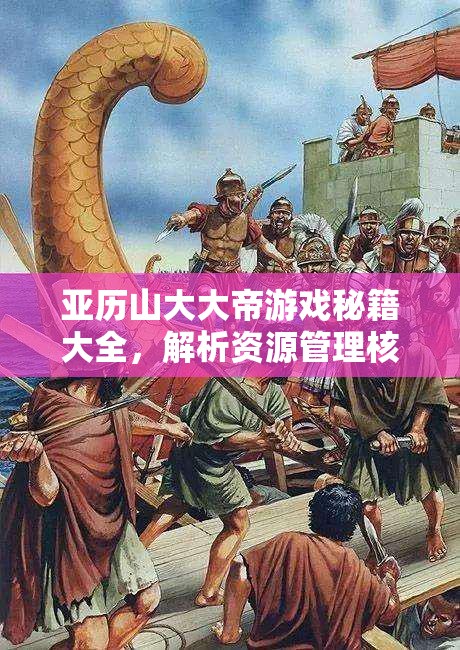 亚历山大大帝游戏秘籍大全，解析资源管理核心重要性及实施高效利用策略