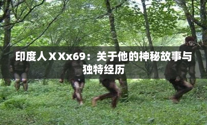 印度人ⅩXx69：关于他的神秘故事与独特经历