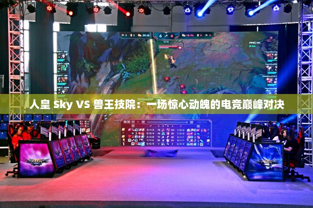 人皇 Sky VS 兽王技院：一场惊心动魄的电竞巅峰对决