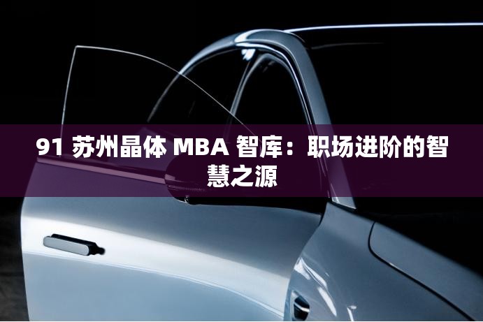 91 苏州晶体 MBA 智库：职场进阶的智慧之源