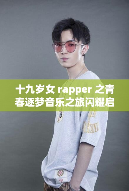 十九岁女 rapper 之青春逐梦音乐之旅闪耀启程