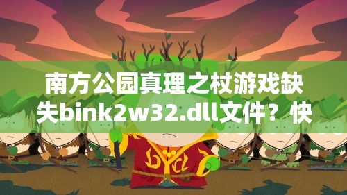 南方公园真理之杖游戏缺失bink2w32.dll文件？快速解决妙招来了！