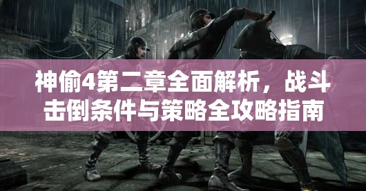 神偷4第二章全面解析，战斗击倒条件与策略全攻略指南