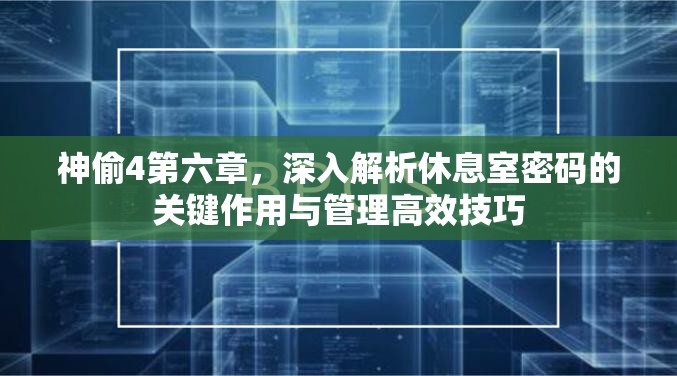 神偷4第六章，深入解析休息室密码的关键作用与管理高效技巧