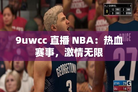 9uwcc 直播 NBA：热血赛事，激情无限