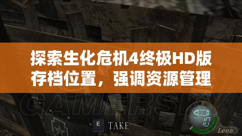 探索生化危机4终极HD版存档位置，强调资源管理的重要性与高效利用策略