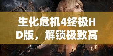 生化危机4终极HD版，解锁极致高清画质，沉浸式畅享惊心动魄的恐怖冒险之旅