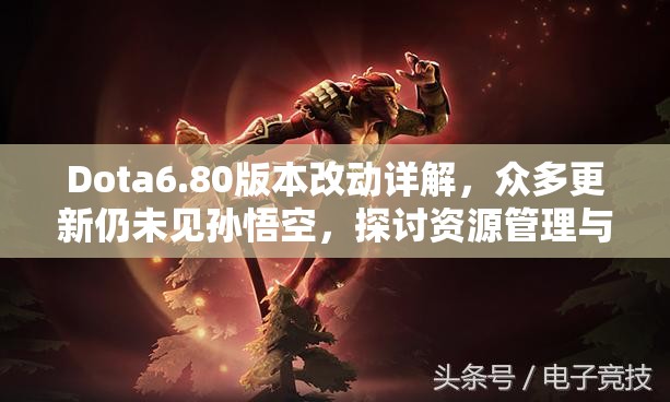 Dota6.80版本改动详解，众多更新仍未见孙悟空，探讨资源管理与策略