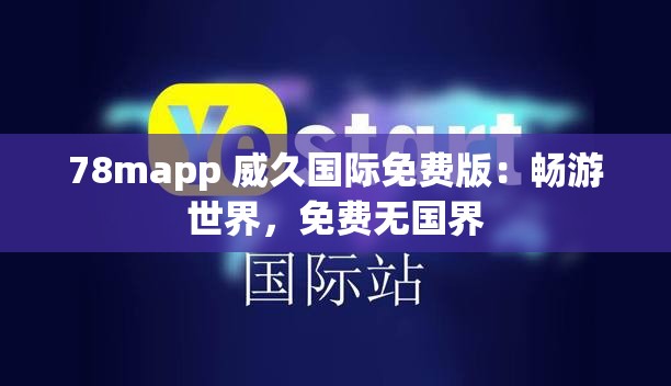 78mapp 威久国际免费版：畅游世界，免费无国界