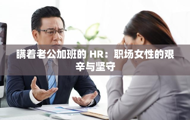 瞒着老公加班的 HR：职场女性的艰辛与坚守