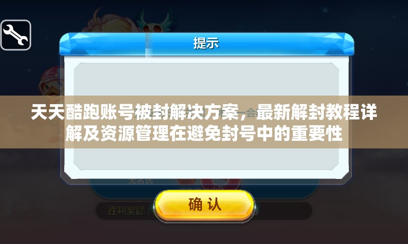 天天酷跑账号被封解决方案，最新解封教程详解及资源管理在避免封号中的重要性