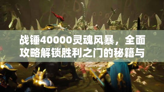 战锤40000灵魂风暴，全面攻略解锁胜利之门的秘籍与宝典指南