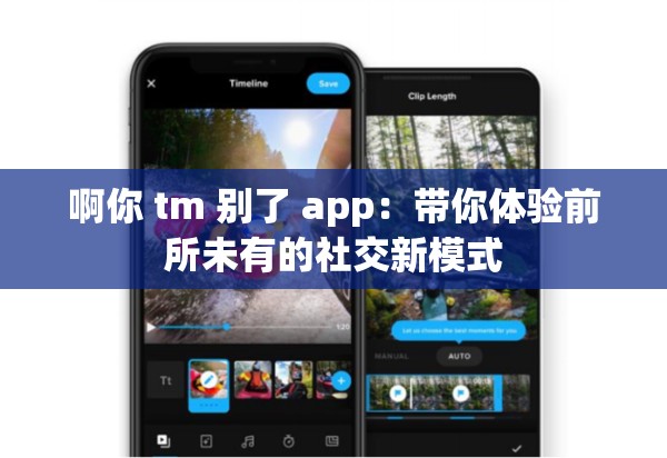 啊你 tm 别了 app：带你体验前所未有的社交新模式