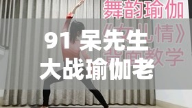 91 呆先生大战瑜伽老师：谁将在这场激烈竞争中胜出