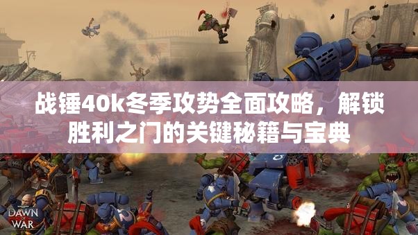 战锤40k冬季攻势全面攻略，解锁胜利之门的关键秘籍与宝典