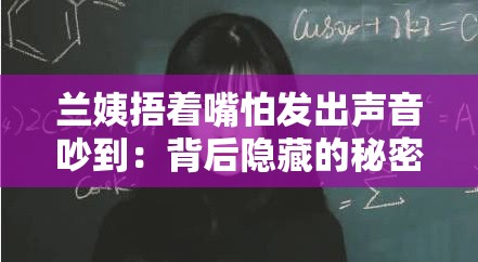 兰姨捂着嘴怕发出声音吵到：背后隐藏的秘密与情感纠葛