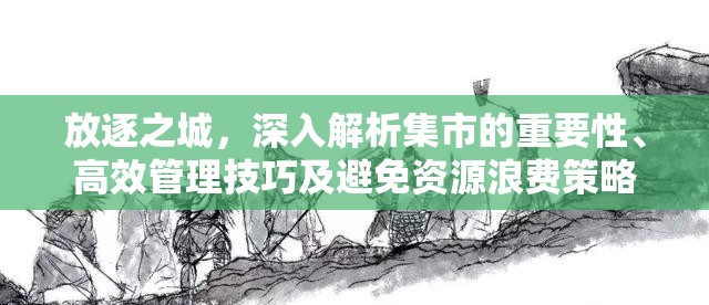 放逐之城，深入解析集市的重要性、高效管理技巧及避免资源浪费策略