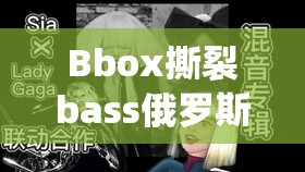 Bbox撕裂bass俄罗斯仙踪林：带你领略独特音乐风格与神秘氛围