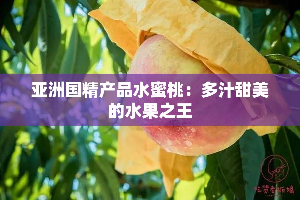 亚洲国精产品水蜜桃：多汁甜美的水果之王