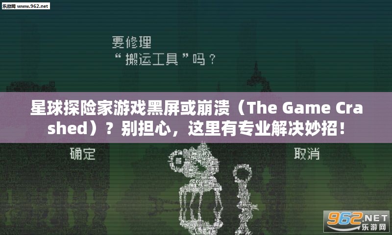 星球探险家游戏黑屏或崩溃（The Game Crashed）？别担心，这里有专业解决妙招！