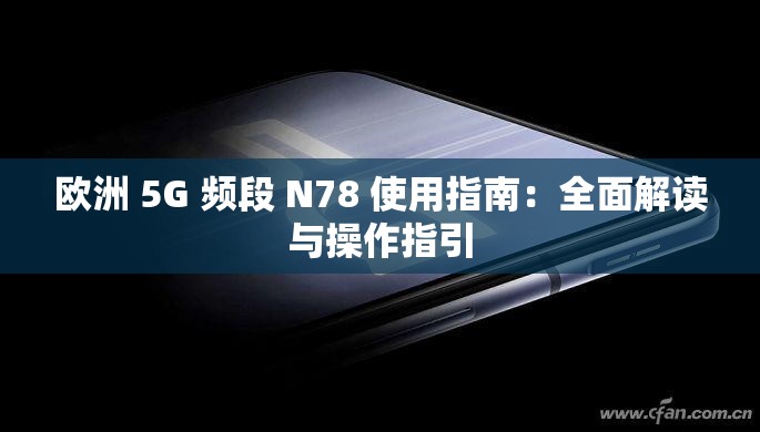 欧洲 5G 频段 N78 使用指南：全面解读与操作指引