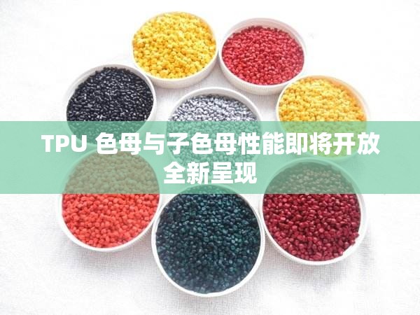 TPU 色母与子色母性能即将开放全新呈现