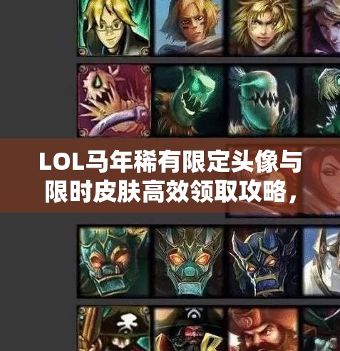 LOL马年稀有限定头像与限时皮肤高效领取攻略，掌握资源管理艺术的关键