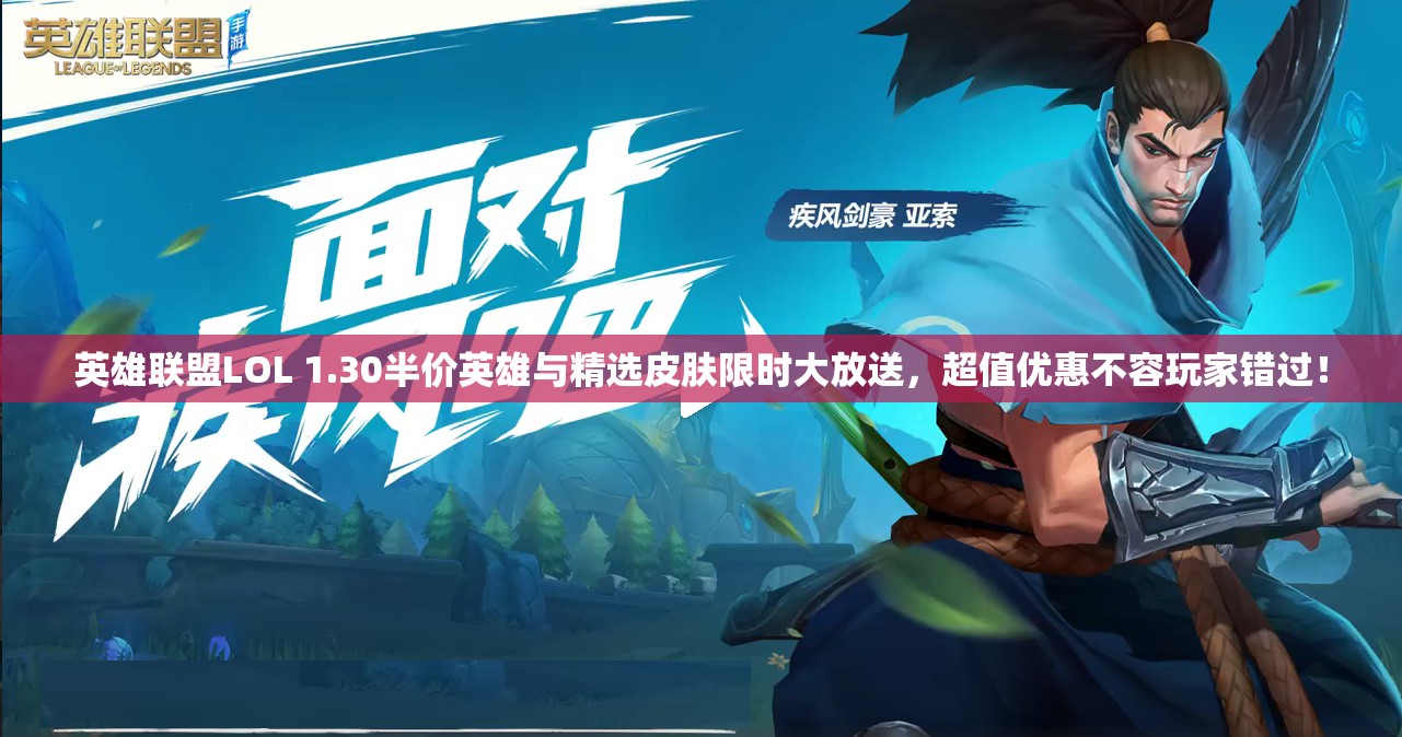 英雄联盟LOL 1.30半价英雄与精选皮肤限时大放送，超值优惠不容玩家错过！