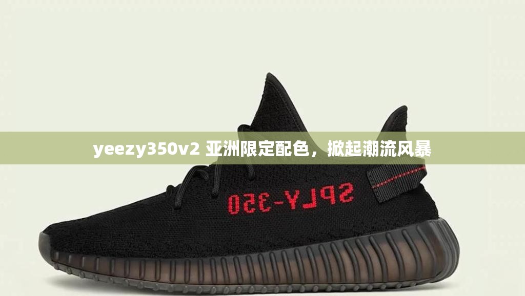 yeezy350v2 亚洲限定配色，掀起潮流风暴