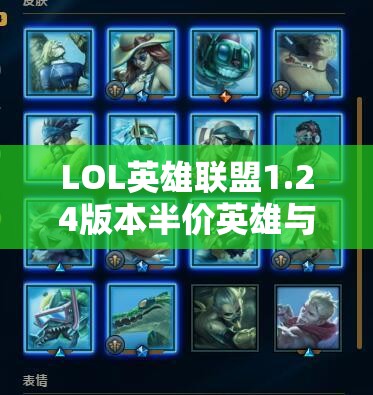 LOL英雄联盟1.24版本半价英雄与精选皮肤限时大放送，精彩福利不容玩家错过！