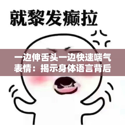 一边伸舌头一边快速喘气表情：揭示身体语言背后的秘密