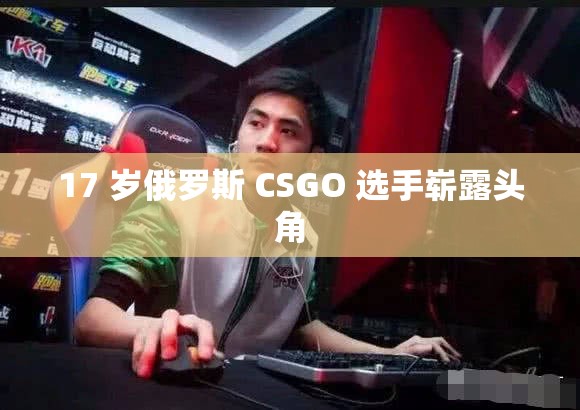 17 岁俄罗斯 CSGO 选手崭露头角