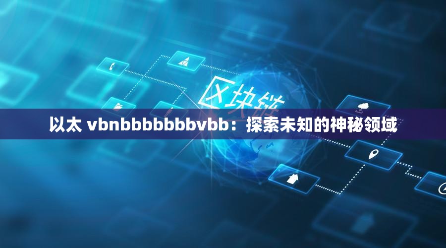 以太 vbnbbbbbbbvbb：探索未知的神秘领域