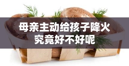 母亲主动给孩子降火究竟好不好呢