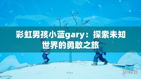 彩虹男孩小蓝gary：探索未知世界的勇敢之旅