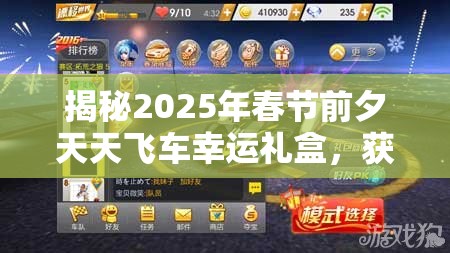 揭秘2025年春节前夕天天飞车幸运礼盒，获取攻略及技巧大放送