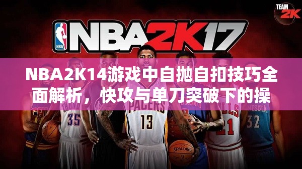 NBA2K14游戏中自抛自扣技巧全面解析，快攻与单刀突破下的操作指南