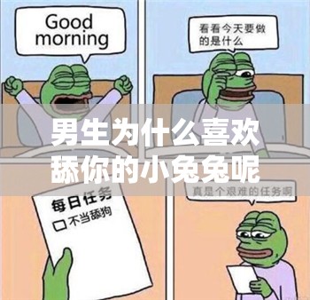 男生为什么喜欢舔你的小兔兔呢：探究背后心理原因