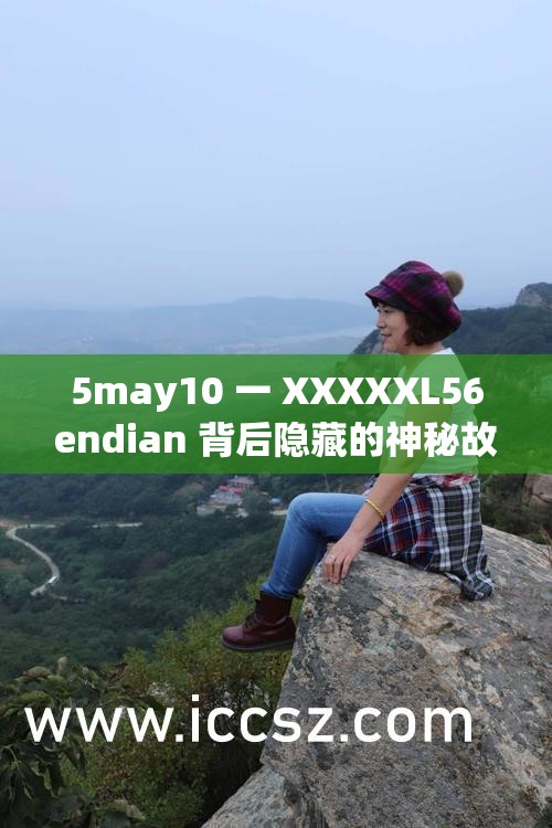 5may10 一 XXXXXL56endian 背后隐藏的神秘故事与惊人真相