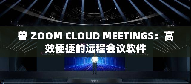 兽 ZOOM CLOUD MEETINGS：高效便捷的远程会议软件