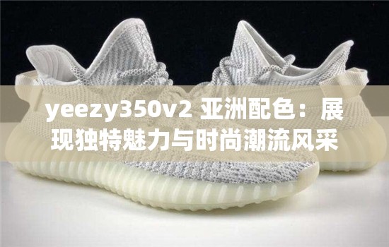 yeezy350v2 亚洲配色：展现独特魅力与时尚潮流风采