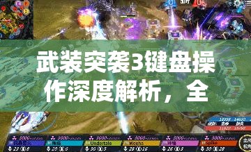 武装突袭3键盘操作深度解析，全面掌握技巧，助你战场驰骋无敌