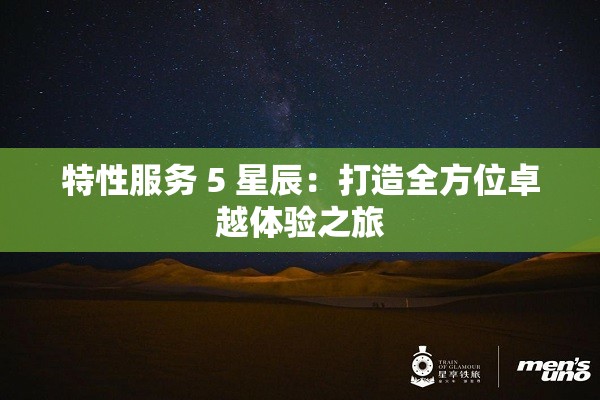 特性服务 5 星辰：打造全方位卓越体验之旅