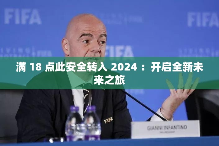 满 18 点此安全转入 2024 ：开启全新未来之旅